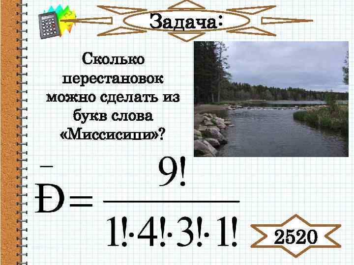 Задача: Сколько перестановок можно сделать из букв слова «Миссисипи» ? 2520 