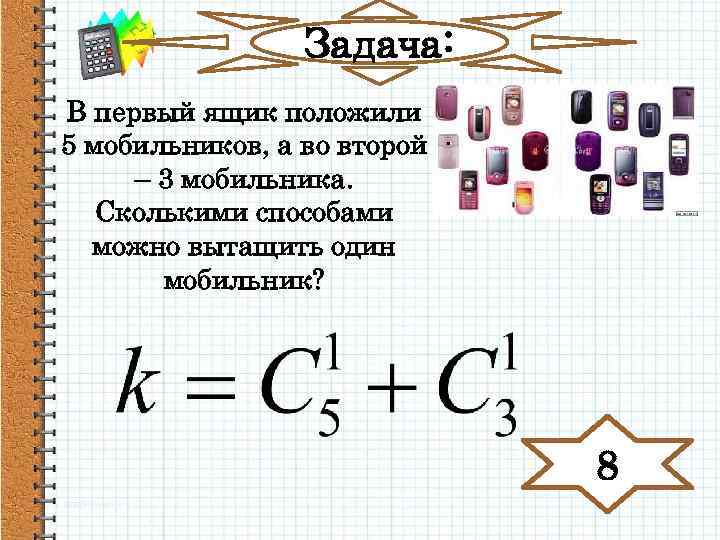 Задача: В первый ящик положили 5 мобильников, а во второй – 3 мобильника. Сколькими