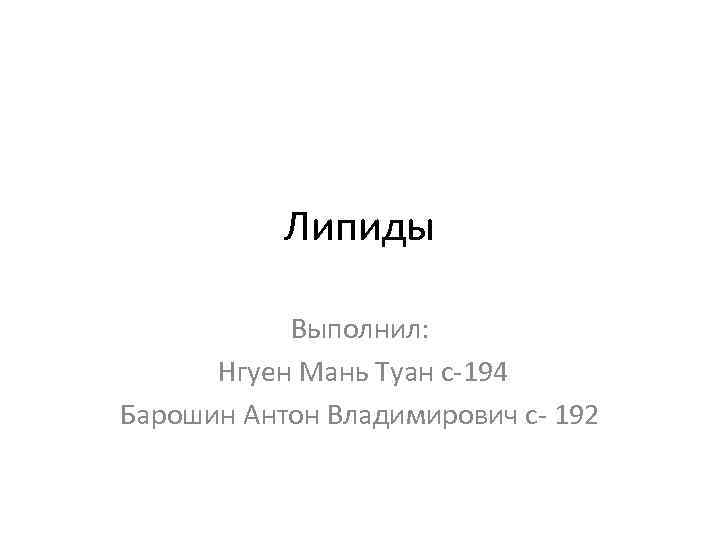 Липиды Выполнил: Нгуен Мань Туан с-194 Барошин Антон Владимирович с- 192 