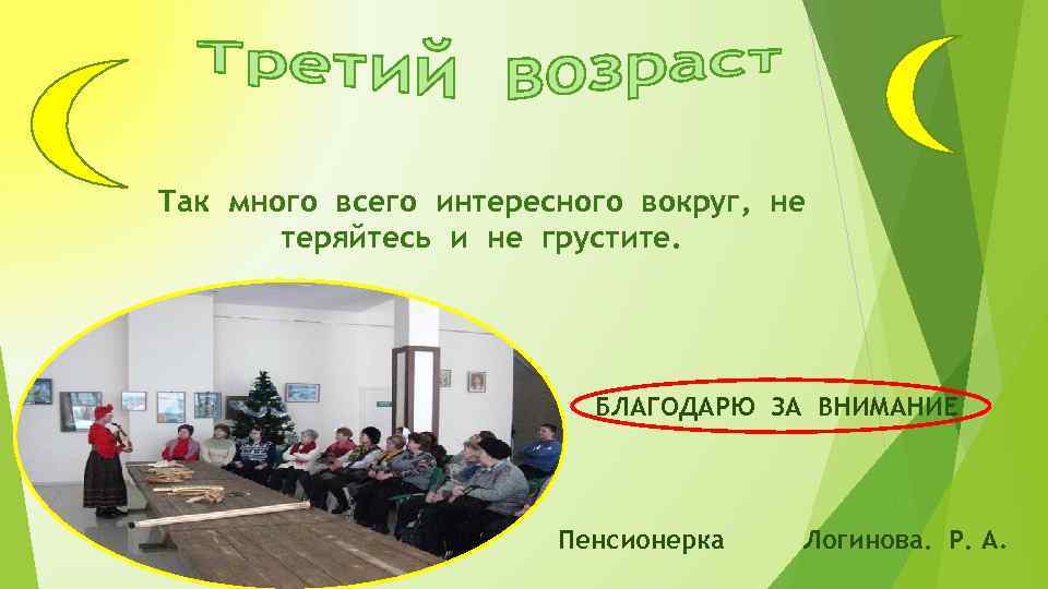 Так много всего интересного вокруг, не теряйтесь и не грустите. БЛАГОДАРЮ ЗА ВНИМАНИЕ Пенсионерка