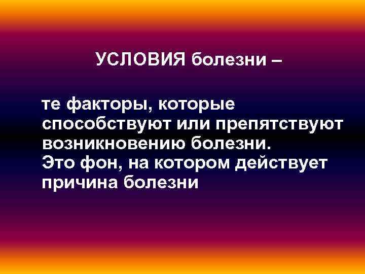 Условие болезни. Условия болезни это. Условия возникновения заболевания. Внутренние условия возникновения болезни. Причины и условия возникновения заболеваний.