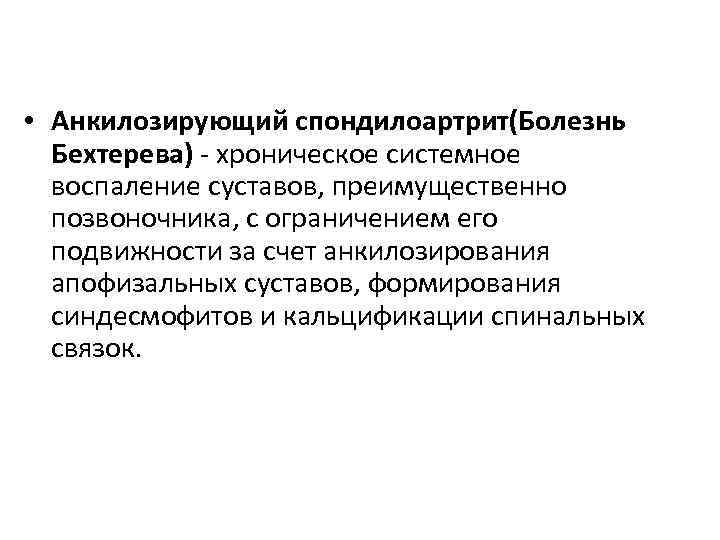  • Анкилозирующий спондилоартрит(Болезнь Бехтерева) - хроническое системное воспаление суставов, преимущественно позвоночника, с ограничением