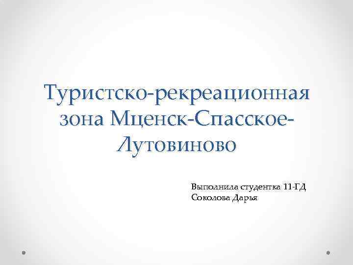 Туристско-рекреационная зона Мценск-Спасское. Лутовиново Выполнила студентка 11 -ГД Соколова Дарья 