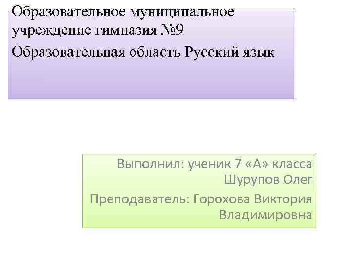 Образовательное муниципальное учреждение гимназия № 9 Образовательная область Русский язык Выполнил: ученик 7 «А»