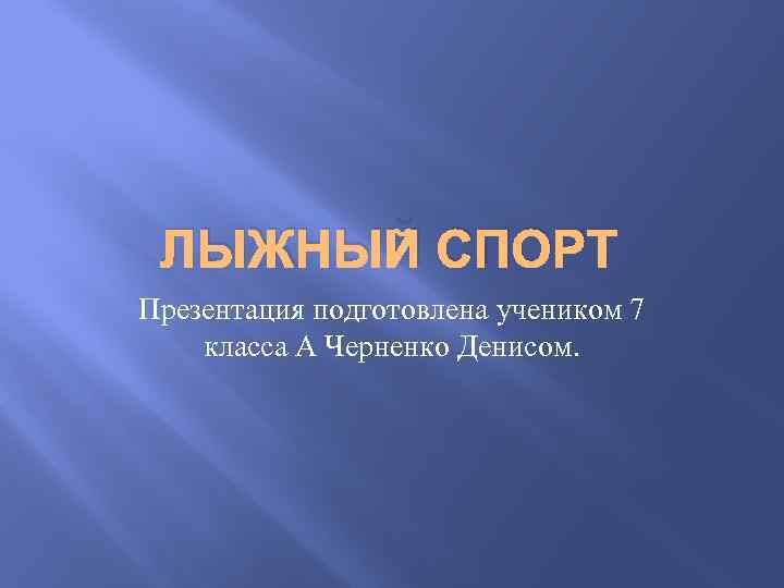ЛЫЖНЫЙ СПОРТ Презентация подготовлена учеником 7 класса А Черненко Денисом. 