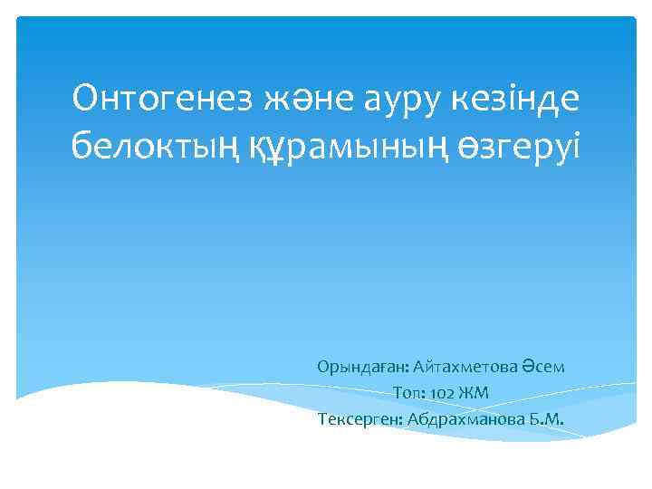 Онтогенез және ауру кезінде белоктың құрамының өзгеруі Орындаған: Айтахметова Әсем Топ: 102 ЖМ Тексерген: