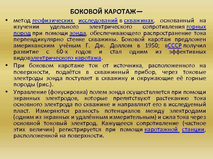 БОКОВОЙ КАРОТАЖ— • метод геофизических исследований в скважинах, основанный на изучении удельного электрического сопротивления