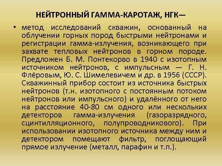 НЕЙТРОННЫЙ ГАММА-КАРОТАЖ, НГК— • метод исследований скважин, основанный на облучении горных пород быстрыми нейтронами