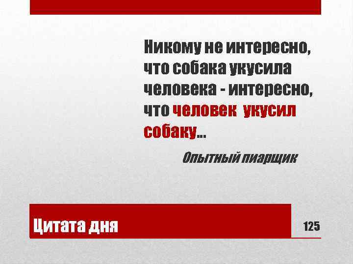 Никому не интересно, что собака укусила человека - интересно, что человек укусил собаку… Опытный