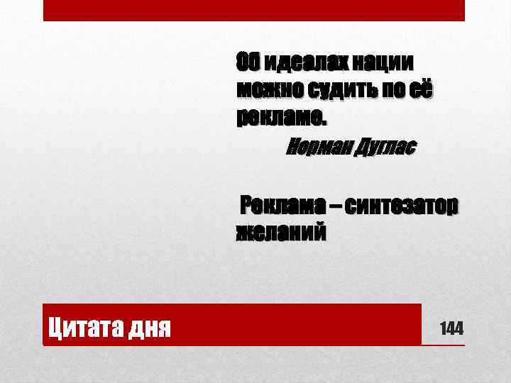 Об идеалах нации можно судить по её рекламе. Норман Дуглас Реклама – синтезатор желаний