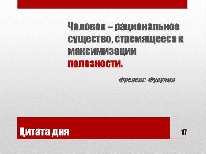 Человек – рациональное существо, стремящееся к максимизации полезности. Френсис Фукуяма Цитата дня 17 