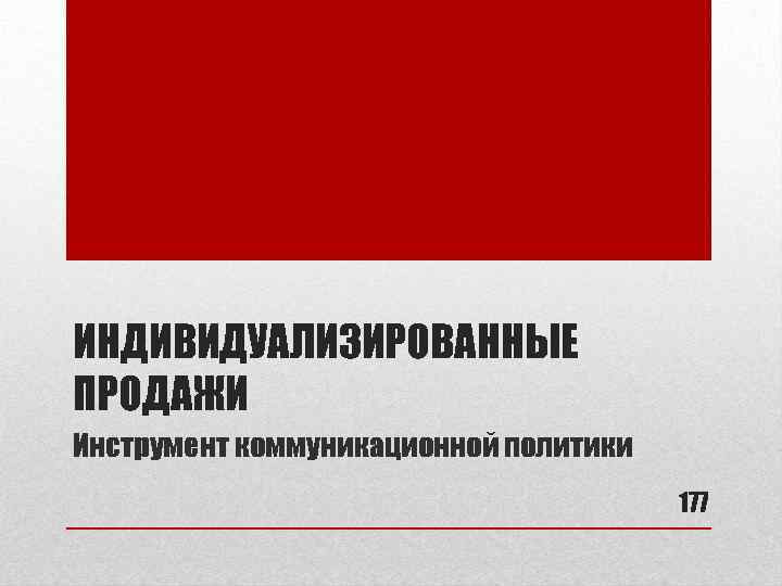 ИНДИВИДУАЛИЗИРОВАННЫЕ ПРОДАЖИ Инструмент коммуникационной политики 177 