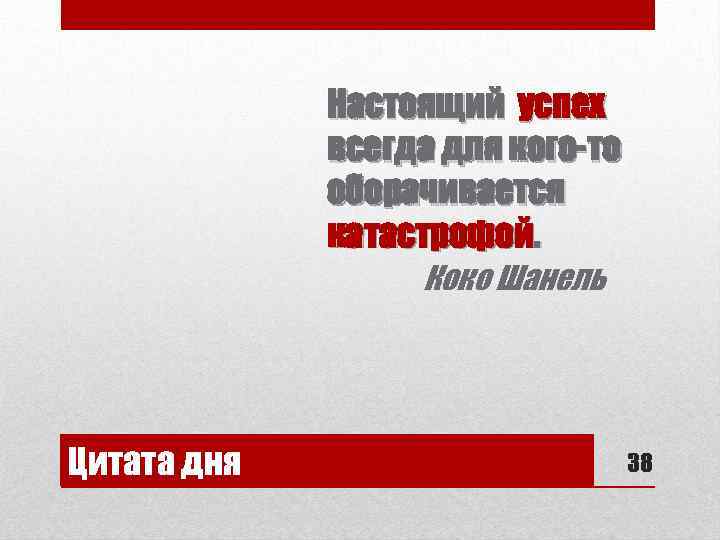 Настоящий успех всегда для кого-то оборачивается катастрофой. Коко Шанель Цитата дня 38 