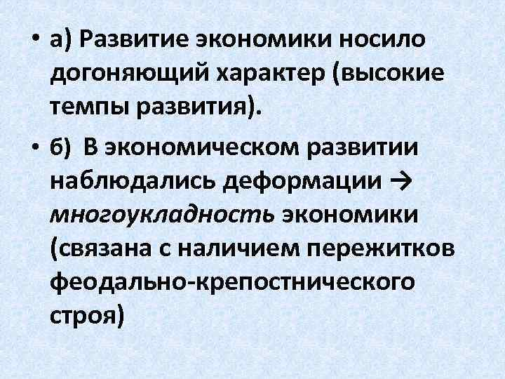  • а) Развитие экономики носило догоняющий характер (высокие темпы развития). • б) В