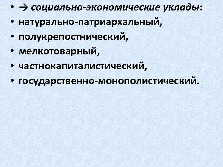  • • • → социально-экономические уклады: натурально-патриархальный, полукрепостнический, мелкотоварный, частнокапиталистический, государственно-монополистический. 