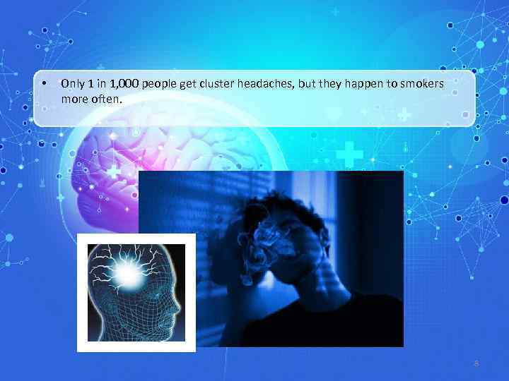  • Only 1 in 1, 000 people get cluster headaches, but they happen