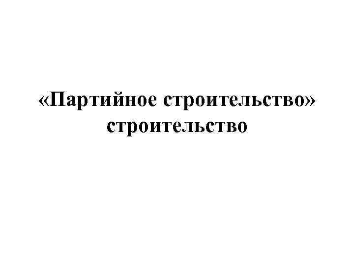  «Партийное строительство» строительство 