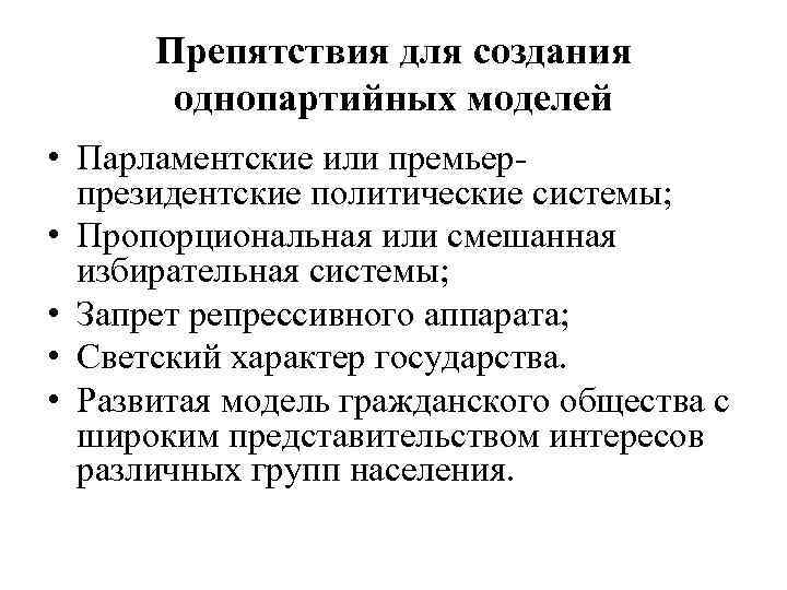 Препятствия для создания однопартийных моделей • Парламентские или премьерпрезидентские политические системы; • Пропорциональная или