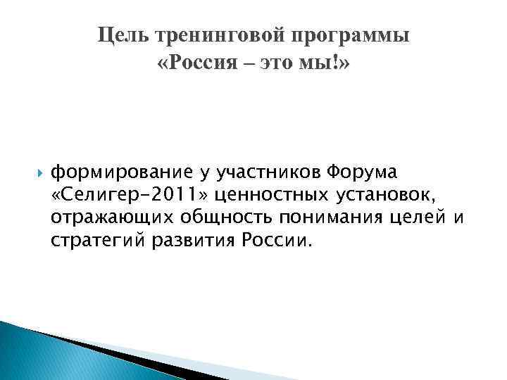 Цель тренинговой программы «Россия – это мы!» формирование у участников Форума «Селигер-2011» ценностных установок,