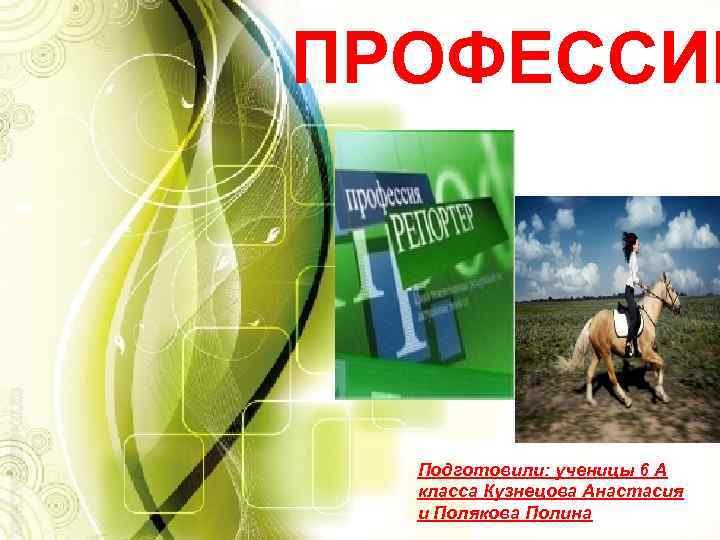 ПРОФЕССИИ Подготовили: ученицы 6 А класса Кузнецова Анастасия и Полякова Полина 