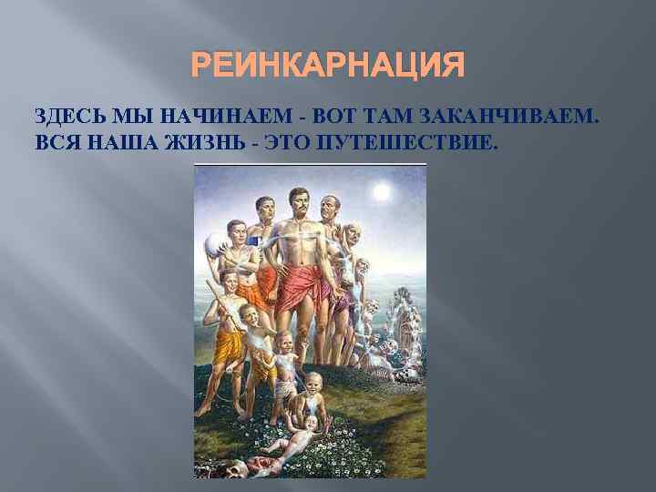 РЕИНКАРНАЦИЯ ЗДЕСЬ МЫ НАЧИНАЕМ - ВОТ ТАМ ЗАКАНЧИВАЕМ. ВСЯ НАША ЖИЗНЬ - ЭТО ПУТЕШЕСТВИЕ.