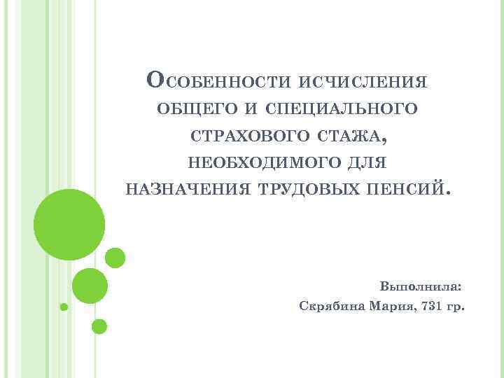 ОСОБЕННОСТИ ИСЧИСЛЕНИЯ ОБЩЕГО И СПЕЦИАЛЬНОГО СТРАХОВОГО СТАЖА, НЕОБХОДИМОГО ДЛЯ НАЗНАЧЕНИЯ ТРУДОВЫХ ПЕНСИЙ. Выполнила: Скрябина