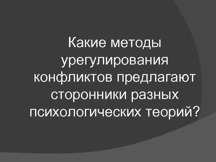 Какие методы урегулирования конфликтов предлагают сторонники разных психологических теорий? 