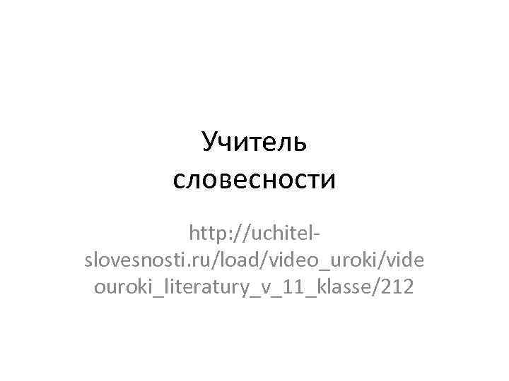 Учитель словесности http: //uchitel slovesnosti. ru/load/video_uroki/vide ouroki_literatury_v_11_klasse/212 
