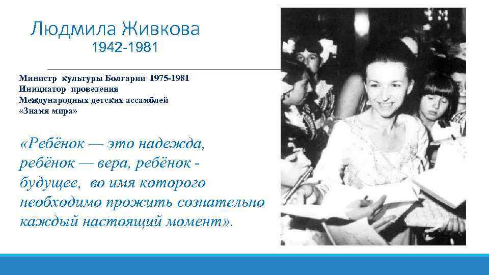 Людмила Живкова 1942 -1981 Министр культуры Болгарии 1975 -1981 Инициатор проведения Международных детских ассамблей