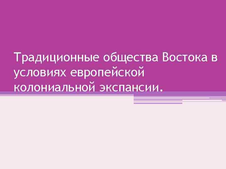 Традиционные общества Востока в условиях европейской колониальной экспансии. 