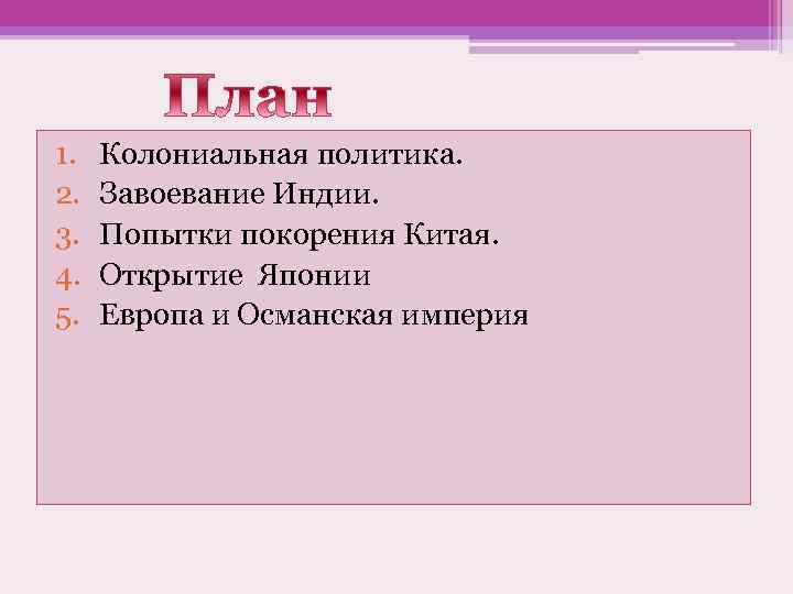 1. 2. 3. 4. 5. Колониальная политика. Завоевание Индии. Попытки покорения Китая. Открытие Японии