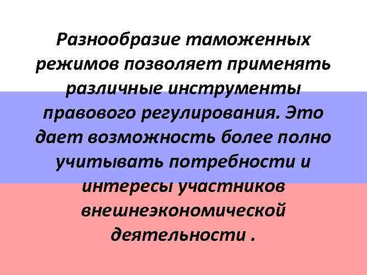 Разнообразие таможенных режимов позволяет применять различные инструменты правового регулирования. Это дает возможность более полно