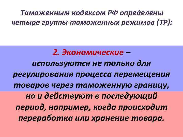 Таможенным кодексом РФ определены четыре группы таможенных режимов (ТР): 2. Экономические – используются не