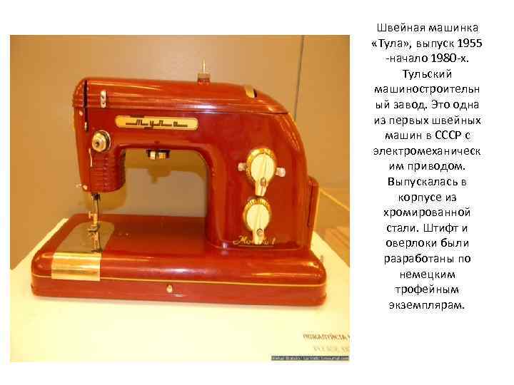 Швейная машинка «Тула» , выпуск 1955 -начало 1980 -х. Тульский машиностроительн ый завод. Это