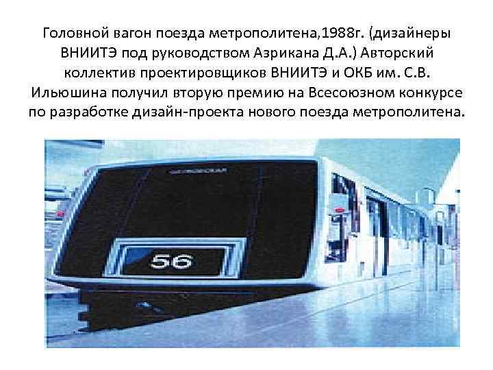 Головной вагон поезда метрополитена, 1988 г. (дизайнеры ВНИИТЭ под руководством Азрикана Д. А. )