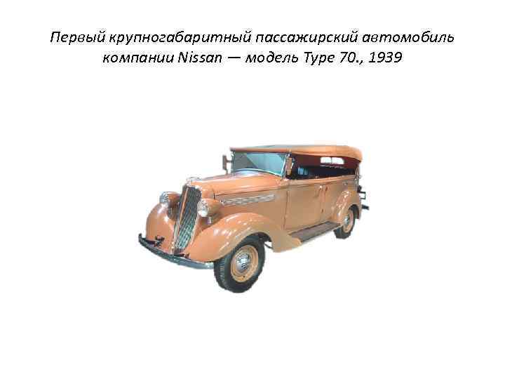 Первый крупногабаритный пассажирский автомобиль компании Nissan — модель Type 70. , 1939 