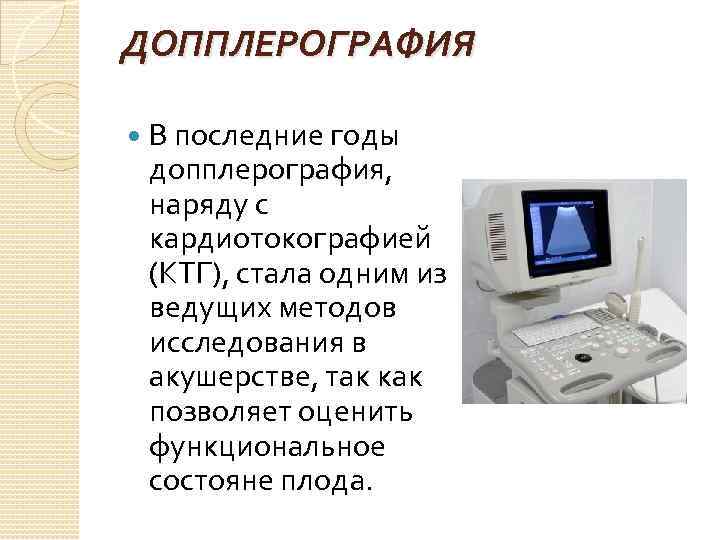 ДОППЛЕРОГРАФИЯ В последние годы допплерография, наряду с кардиотокографией (КТГ), стала одним из ведущих методов