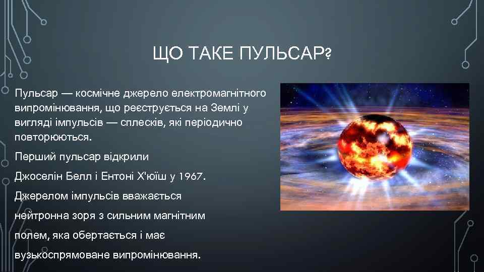 ЩО ТАКЕ ПУЛЬСАР? Пульсар — космічне джерело електромагнітного випромінювання, що реєструється на Землі у