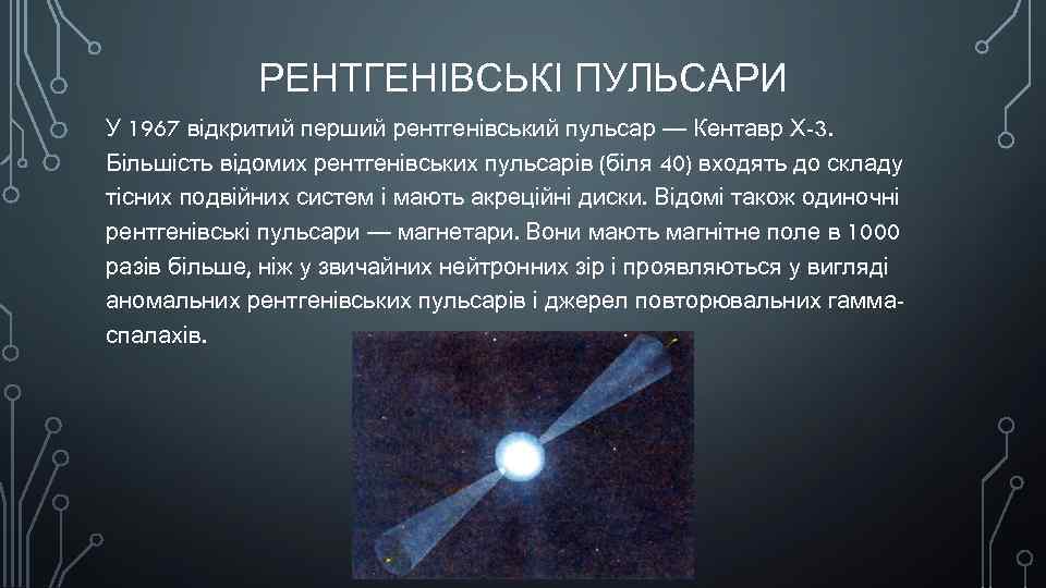 РЕНТГЕНІВСЬКІ ПУЛЬСАРИ У 1967 відкритий перший рентгенівський пульсар — Кентавр Х-3. Більшість відомих рентгенівських