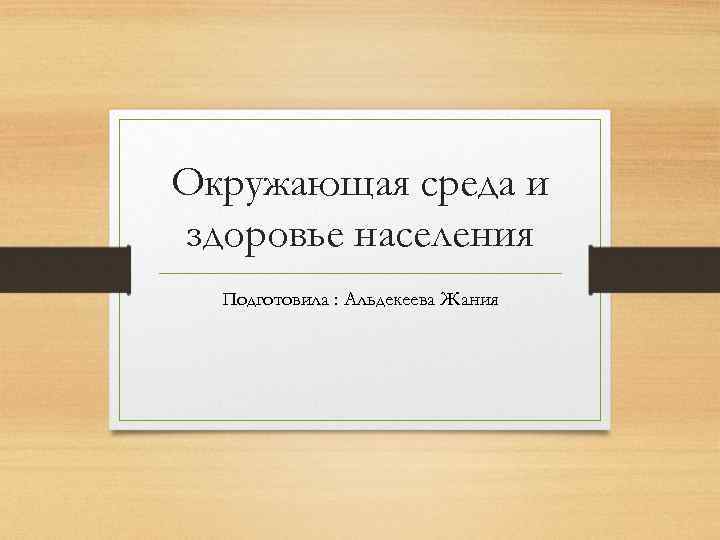Окружающая среда и здоровье населения Подготовила : Альдекеева Жания 