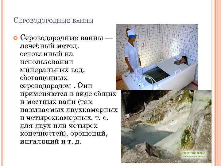 СЕРОВОДОРОДНЫЕ ВАННЫ Сероводородные ванны — лечебный метод, основанный на использовании минеральных вод, обогащенных сероводородом.