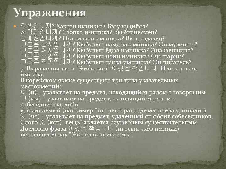 Упражнения 학생입니까? Хаксэн имникка? Вы учащийся? 사업가입니까? Саопка имникка? Вы бизнесмен? 판매원입니까? Пханмэвон имникка?