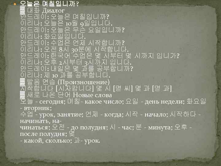  오늘은 며칠입니까? ▓ 대화 Диалог 안드레이: 오늘은 며칠입니까? 이리나: 오늘은 10월 9일입니다. 안드레이: