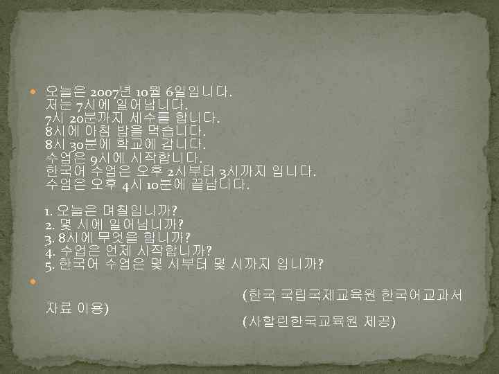  오늘은 2007년 10월 6일입니다. 저는 7시에 일어납니다. 7시 20분까지 세수를 합니다. 8시에 아침