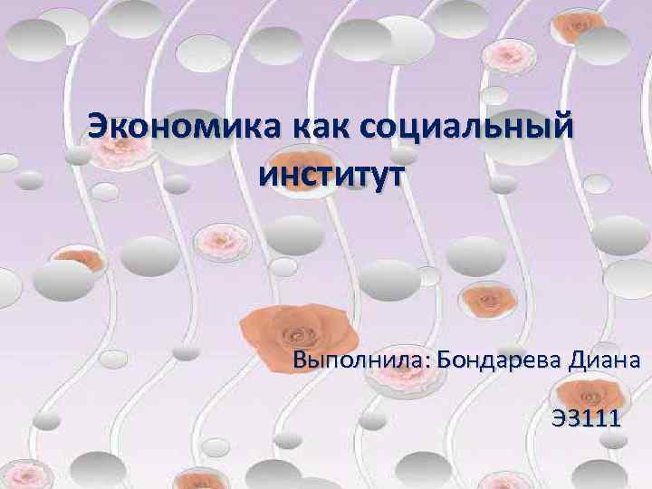 Экономика как социальный институт Выполнила: Бондарева Диана Э 3111 