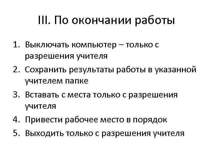 III. По окончании работы 1. Выключать компьютер – только с разрешения учителя 2. Сохранить
