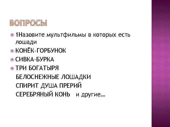  1 Назовите мультфильмы в которых есть лошади КОНЁК-ГОРБУНОК СИВКА-БУРКА ТРИ БОГАТЫРЯ БЕЛОСНЕЖНЫЕ ЛОШАДКИ