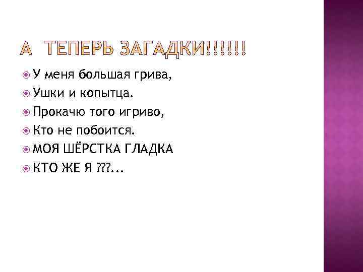  У меня большая грива, Ушки и копытца. Прокачю того игриво, Кто не побоится.