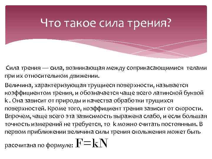 Что такое сила трения? Сила трения — сила, возникающая между соприкасающимися телами при их