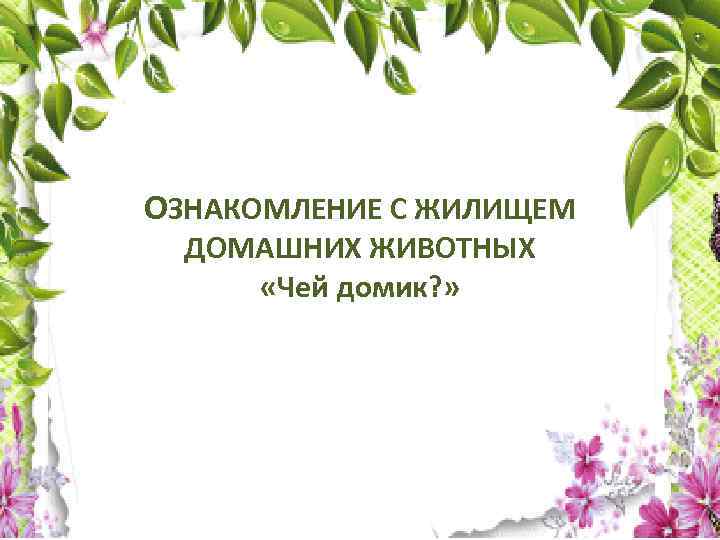 ОЗНАКОМЛЕНИЕ С ЖИЛИЩЕМ ДОМАШНИХ ЖИВОТНЫХ «Чей домик? » 